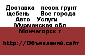 Доставка , песок грунт щебень . - Все города Авто » Услуги   . Мурманская обл.,Мончегорск г.